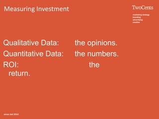 Measuring Investment



Qualitative Data:      the opinions.
Quantitative Data:     the numbers.
ROI:                       the
 return.
 