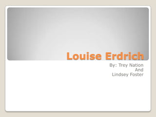 Louise Erdrich By: Trey Nation And        Lindsey Foster 