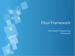Flour Framework
Flow-based Programming
Framework
 