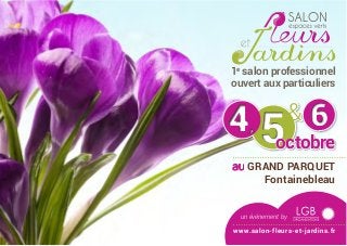 554,4, 66&
octobre
au Grand Parquet
Fontainebleau
un évènement by
www.salon-fleurs-et-jardins.fr
1e
salon professionnel
ouvert aux particuliers
 