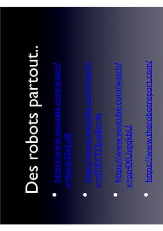 Desrobotspartout..
https://www.youtube.com/watch?
v=6lmh32xLvJE
https://www.youtube.com/watch?
v=tf7IEVTDjng&t=4s
https://www.youtube.com/watch?
v=pp4XUvgqkbU
https://www.therobotreport.com/
•
•
•
•
 