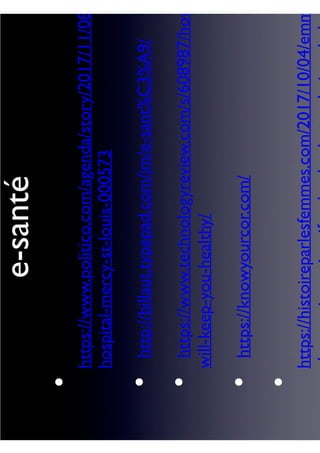 e-santé
https://www.politico.com/agenda/story/2017/11/08/
hospital-mercy-st-louis-000573
http://billaut.typepad.com/jm/e-sant%C3%A9/
https://www.technologyreview.com/s/608987/how
will-keep-you-healthy/
https://knowyourcor.com/
https://histoireparlesfemmes.com/2017/10/04/emma
•
•
•
•
•
 