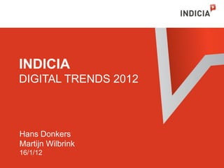 INDICIA
DIGITAL TRENDS 2012



Hans Donkers
Martijn Wilbrink
16/1/12
 