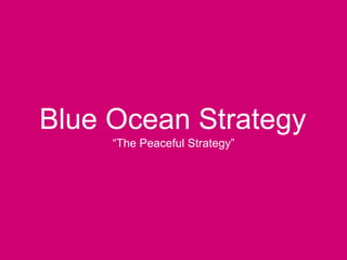 Blue Ocean Strategy
     ―The Peaceful Strategy‖
 