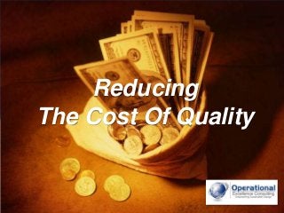 © Operational Excellence Consulting. All rights reserved.
Reducing
The Cost Of Quality
 