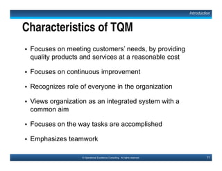 16© Operational Excellence Consulting. All rights reserved.
Deming’s 14 Points
1. Create constancy of purpose toward the improvement of products
and services in order to stay competitive, stay in business and
provide jobs.
2. Adopt the new philosophy.
3. Stop depending on inspection to achieve quality.
4. Stop awarding contracts on the basis of low bids.
5. Improve continuously and forever the system of production and
service, to improve quality and productivity, and thus constantly
reduce costs.
6. Institute training on the job.
7. Institute leadership.
Introduction
This document is a partial preview. Full document download can be found on Flevy:
http://flevy.com/browse/document/total-quality-management-tqm-152
 