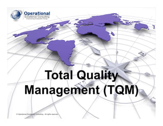 © Operational Excellence Consulting. All rights reserved.
Total Quality
Management (TQM)
© Operational Excellence Consulting. All rights reserved.
 