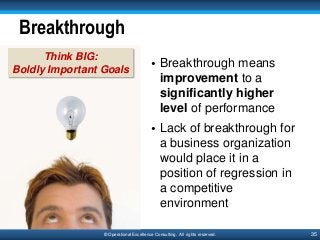 35© Operational Excellence Consulting. All rights reserved.
Breakthrough
• Breakthrough means
improvement to a
significant...