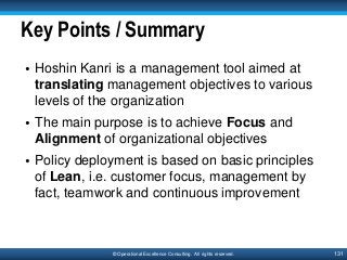 131© Operational Excellence Consulting. All rights reserved.
Key Points / Summary
• Hoshin Kanri is a management tool aime...