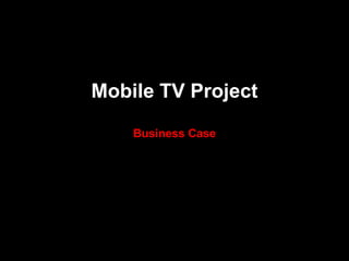 Mobile TV Project
    Business Case
 