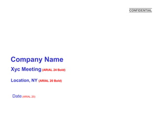 CONFIDENTIAL




Company Name
Xyc Meeting (ARIAL 24 Bold)

Location, NY (ARIAL 20 Bold)


Date (ARIAL 20)
 