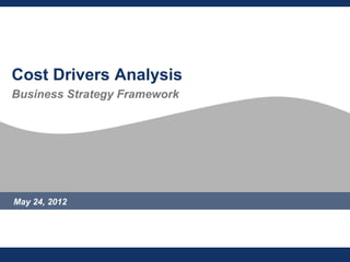Cost Drivers Analysis
Business Strategy Framework




May 24, 2012
 