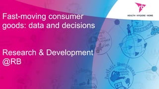 Fast-moving consumer
goods: data and decisions
Research & Development
@RB
1
 