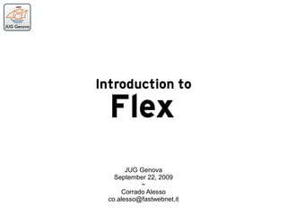 Introduction to
  Flex
       JUG Genova
   September 22, 2009
            ~
      Corrado Alesso
 co.alesso@fastwebnet.it
 