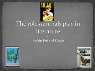 -Korbin Tori and Elexxis   The roles animals play in literature 