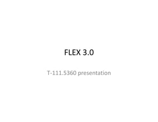FLEX 3.0

T-111.5360 presentation
 