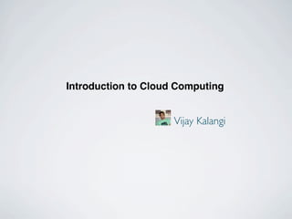 Introduction to Cloud Computing


                     Vijay Kalangi
 