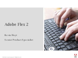 Adobe Flex 2 Kevin Hoyt Senior Product Specialist [Image coming] 