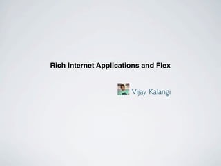 Rich Internet Applications and Flex


                       Vijay Kalangi
 