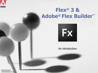 Flex ®  3 &  Adobe ®  Flex Builder ™ An introduction Rasheed Akhtar [email_address] 