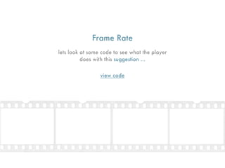 Frame Rate
lets look at some code to see what the player
          does with this suggestion ...


                 view code
 