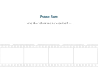 Frame Rate
some observations from our experiment ....
 