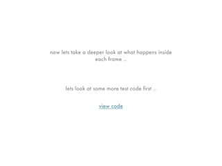 now lets take a deeper look at what happens inside
                   each frame ..




      lets look at some more test code ﬁrst ..


                    view code
 