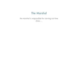 The Marshal
the marshal is responsible for carving out time
                   slices ...
 