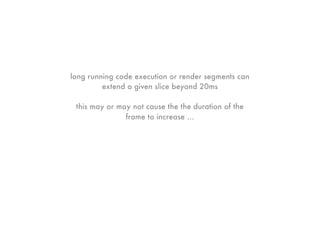 long running code execution or render segments can
         extend a given slice beyond 20ms

 this may or may not cause the the duration of the
               frame to increase ...
 