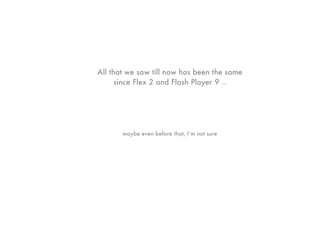 All that we saw till now has been the same
      since Flex 2 and Flash Player 9 ..




       maybe even before that, I’m not sure
 