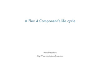 A Flex 4 Component’s life cycle




             Mrinal Wadhwa
       http://www.mrinalwadhwa.com
 