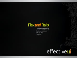Flex and Rails
     Tony Hillerson
     Software Architect
     EﬀectiveUI
     360|Flex
 