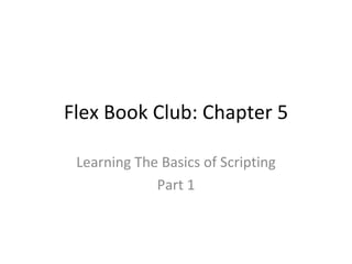 Flex Book Club: Chapter 5 Learning The Basics of Scripting Part 1 