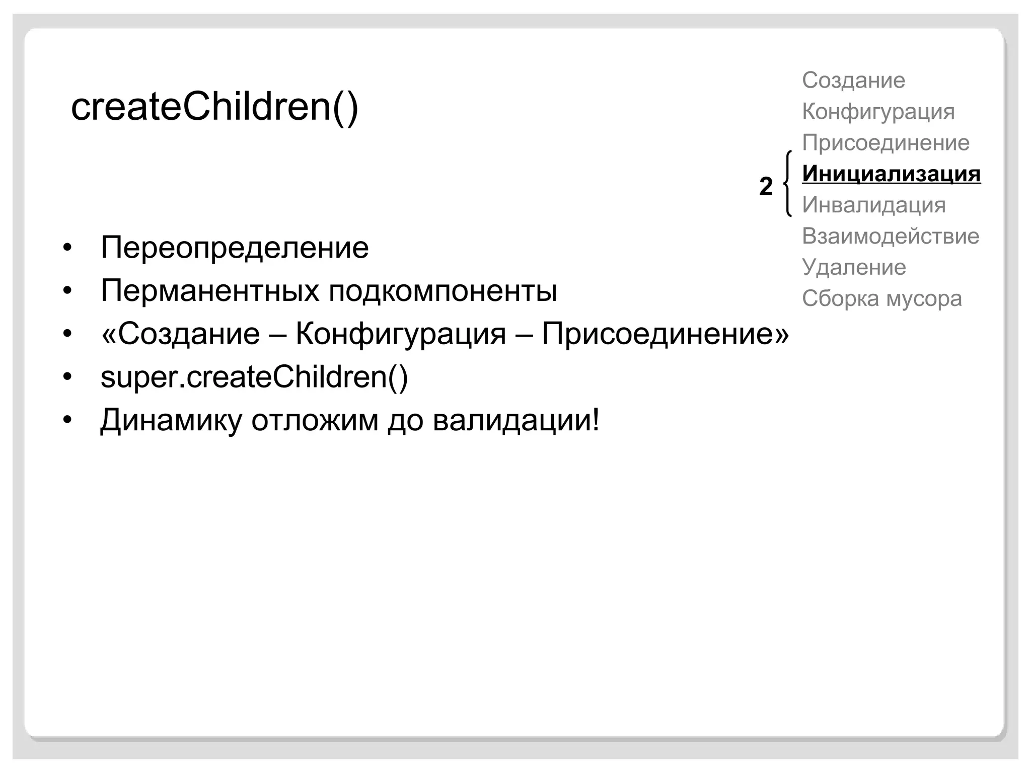 createChildren() Переопределение Перманентных подкомпоненты «Создание – Конфигурация – Присоединение» super.createChildren() Динамику отложим до валидации! Создание Конфигурация Присоединение Инициализация Инвалидация Взаимодействие Удаление Сборка мусора 2 