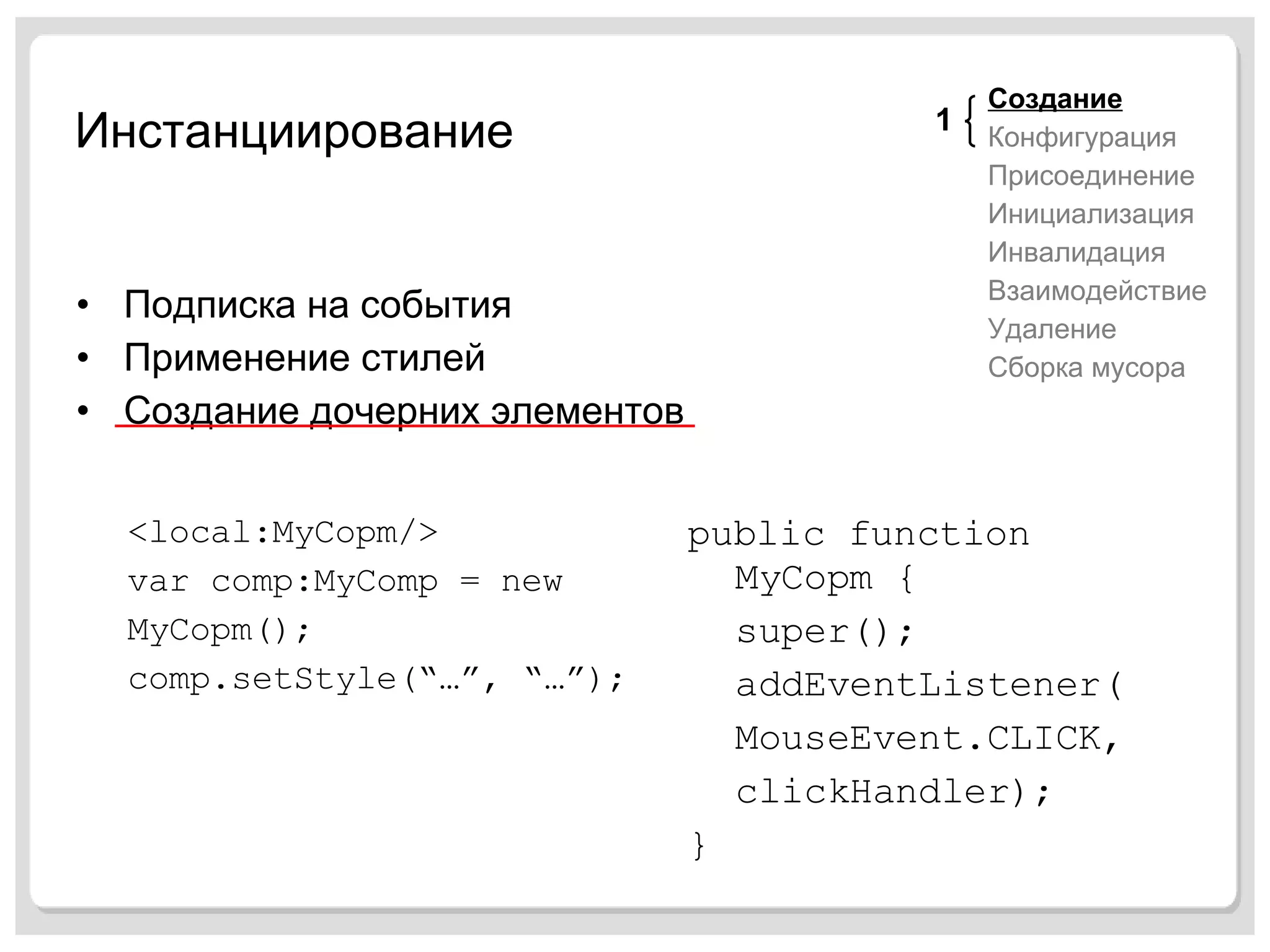 Инстанциирование Подписка на события Применение стилей Создание дочерних элементов <local:MyCopm/> var comp:MyComp = new MyCopm(); comp.setStyle(“…”, “…”); public function MyCopm { super(); addEventListener( MouseEvent.CLICK, clickHandler); } Создание Конфигурация Присоединение Инициализация Инвалидация Взаимодействие Удаление Сборка мусора 1 