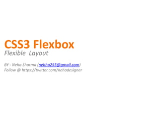 CSS3 Flexbox
BY - Neha Sharma (nehha255@gmail.com)
Follow @ https://twitter.com/nehadesigner
Flexible Layout
 