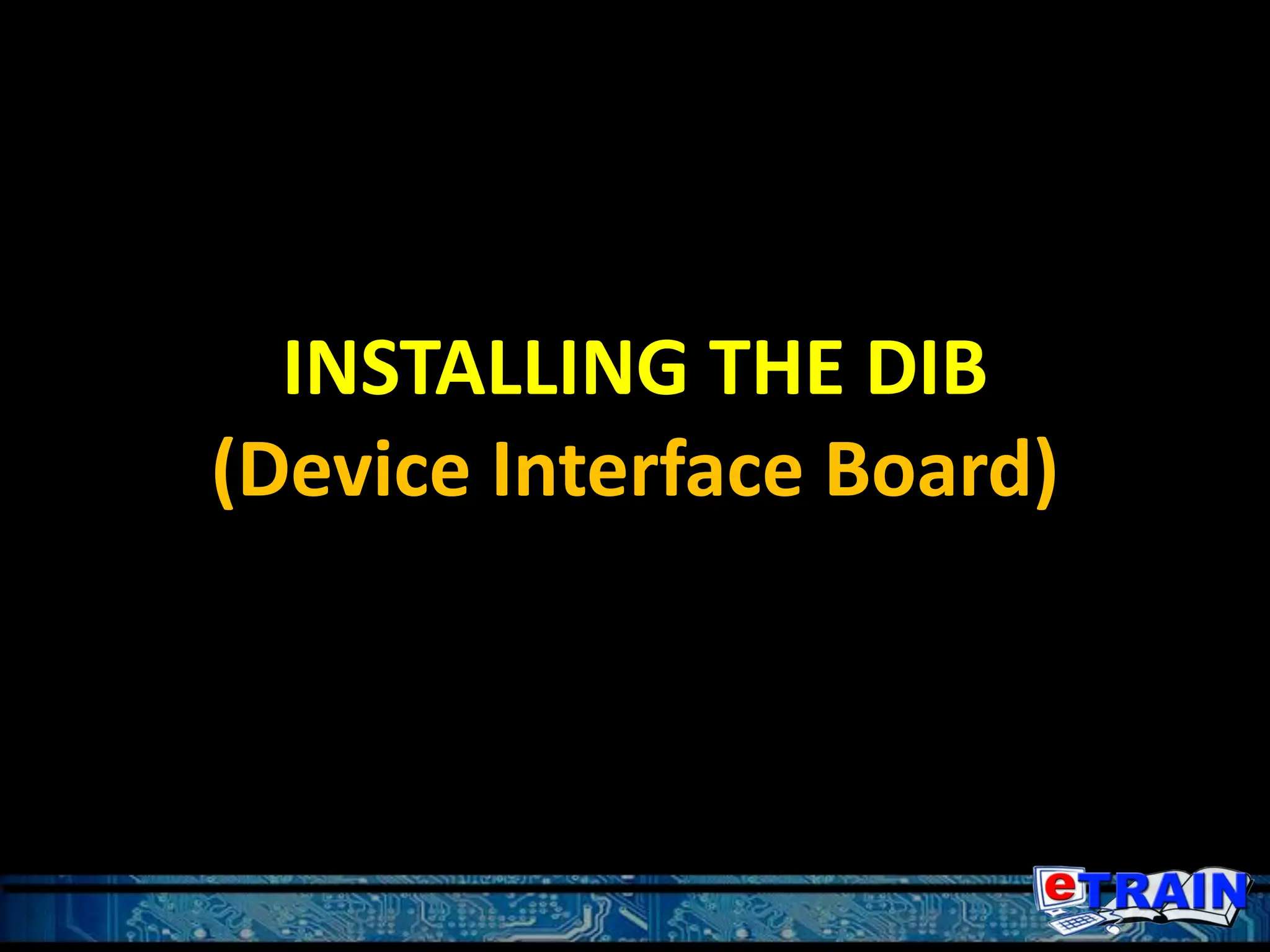 INSTALLING THE DIB
(Device Interface Board)
 