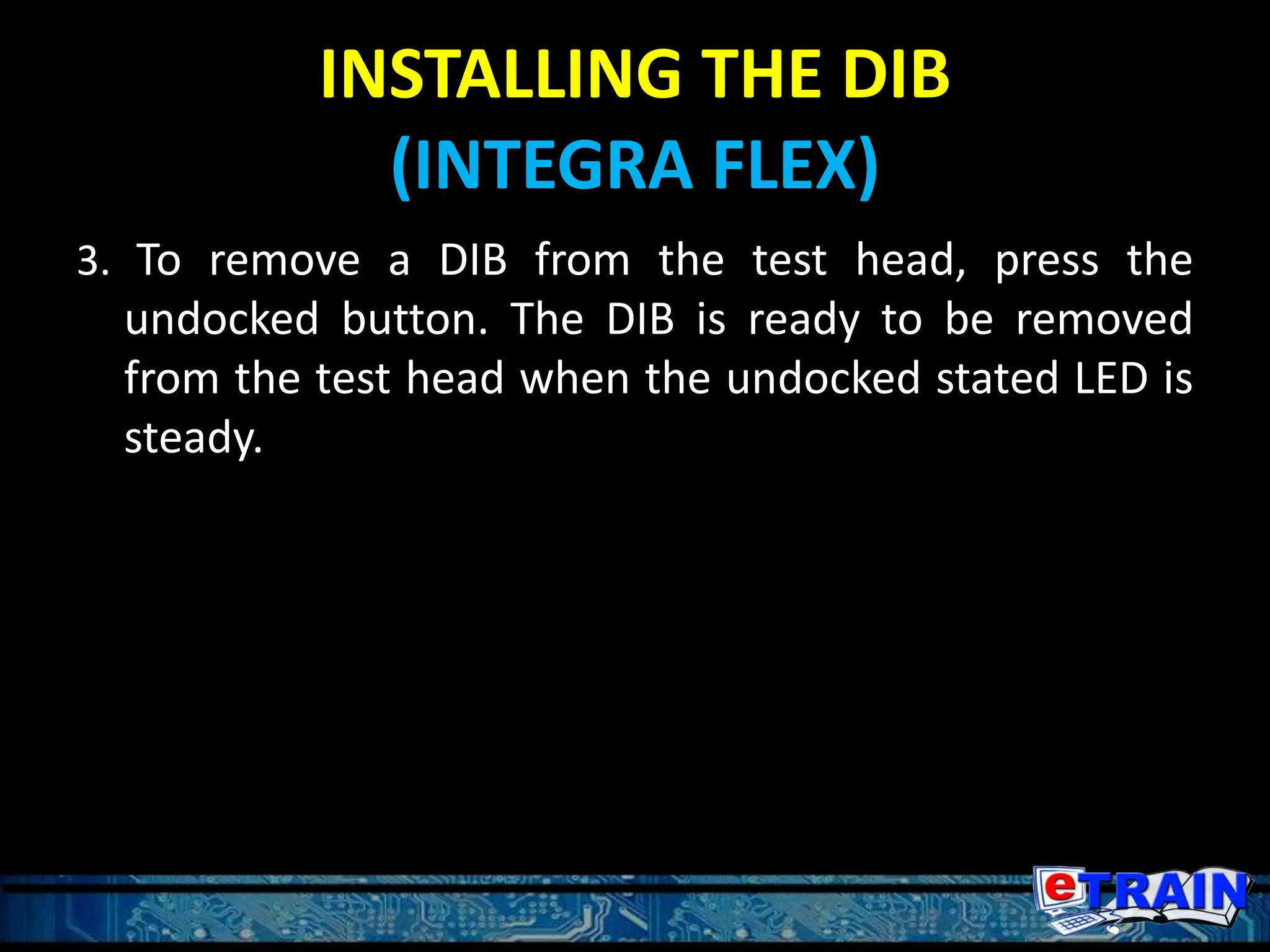 INSTALLING THE DIB
(INTEGRA FLEX)
3. To remove a DIB from the test head, press the
undocked button. The DIB is ready to be removed
from the test head when the undocked stated LED is
steady.
 