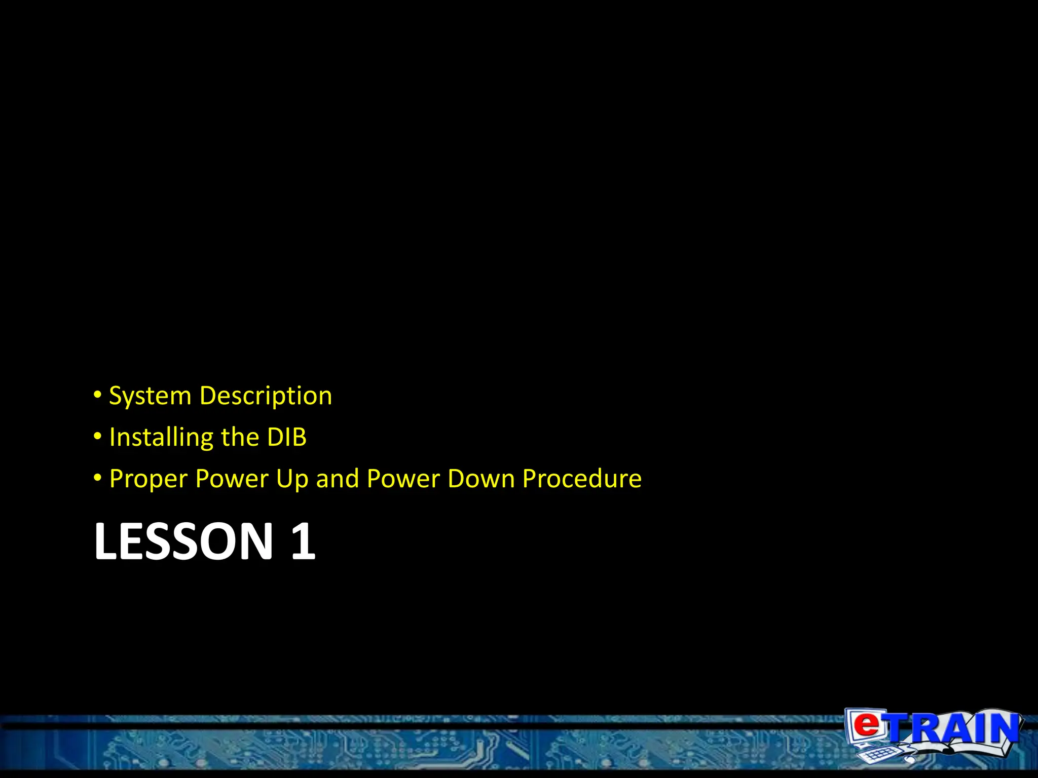 LESSON 1
• System Description
• Installing the DIB
• Proper Power Up and Power Down Procedure
 