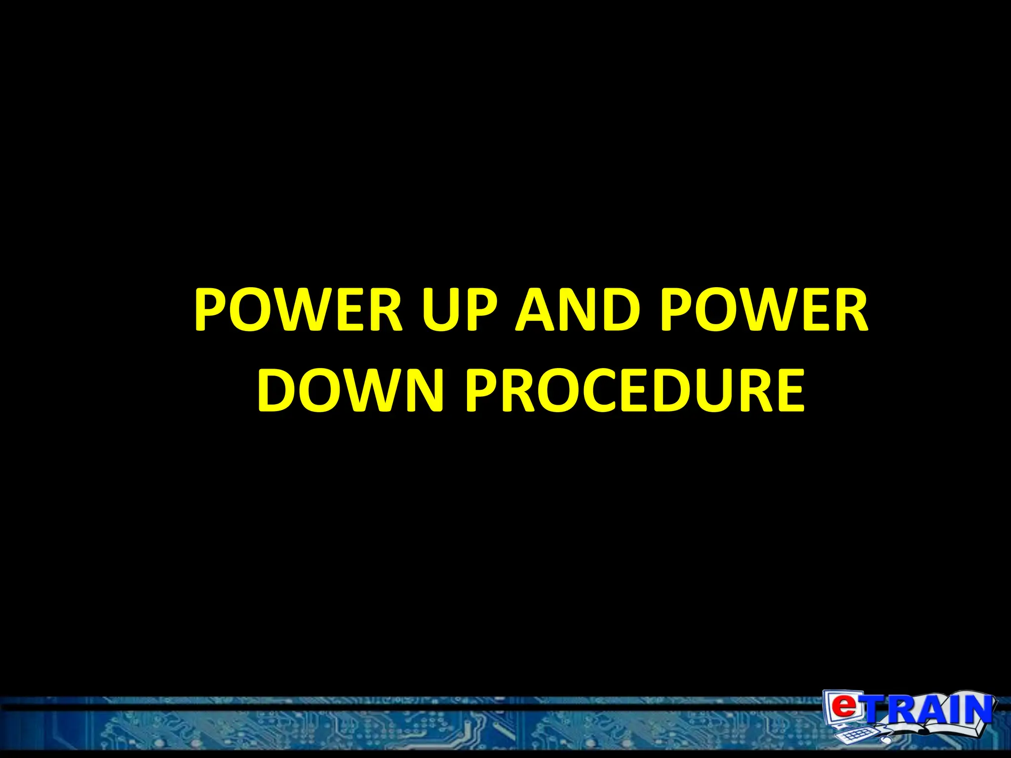 POWER UP AND POWER
DOWN PROCEDURE
 