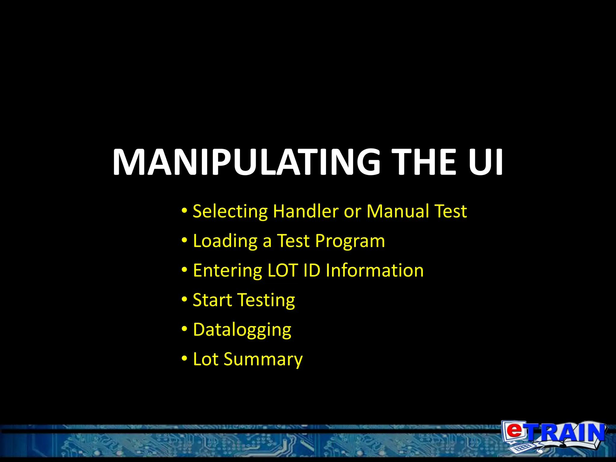 MANIPULATING THE UI
• Selecting Handler or Manual Test
• Loading a Test Program
• Entering LOT ID Information
• Start Testing
• Datalogging
• Lot Summary
 