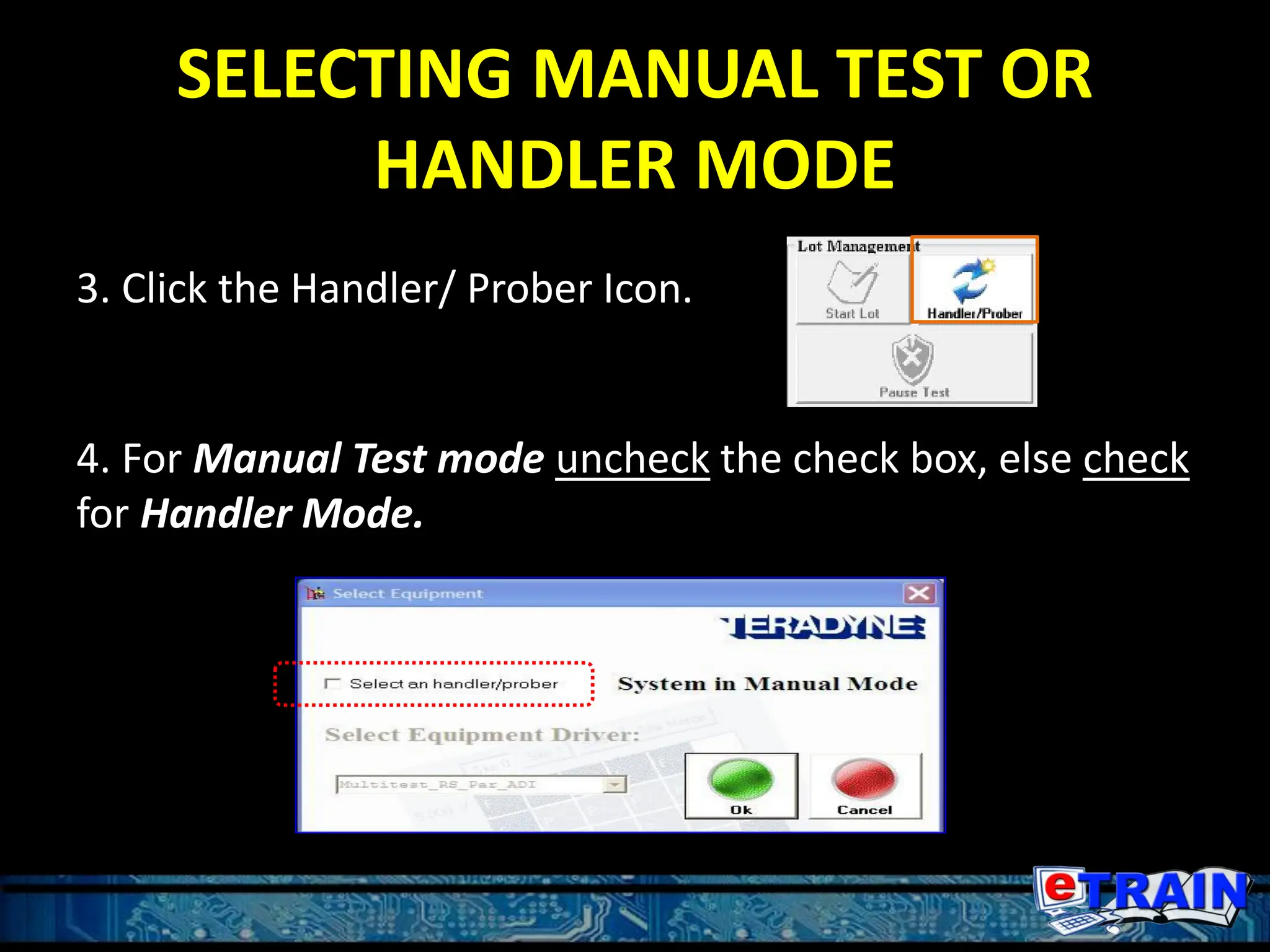 SELECTING MANUAL TEST OR
HANDLER MODE
4. For Manual Test mode uncheck the check box, else check
for Handler Mode.
3. Click the Handler/ Prober Icon.
 