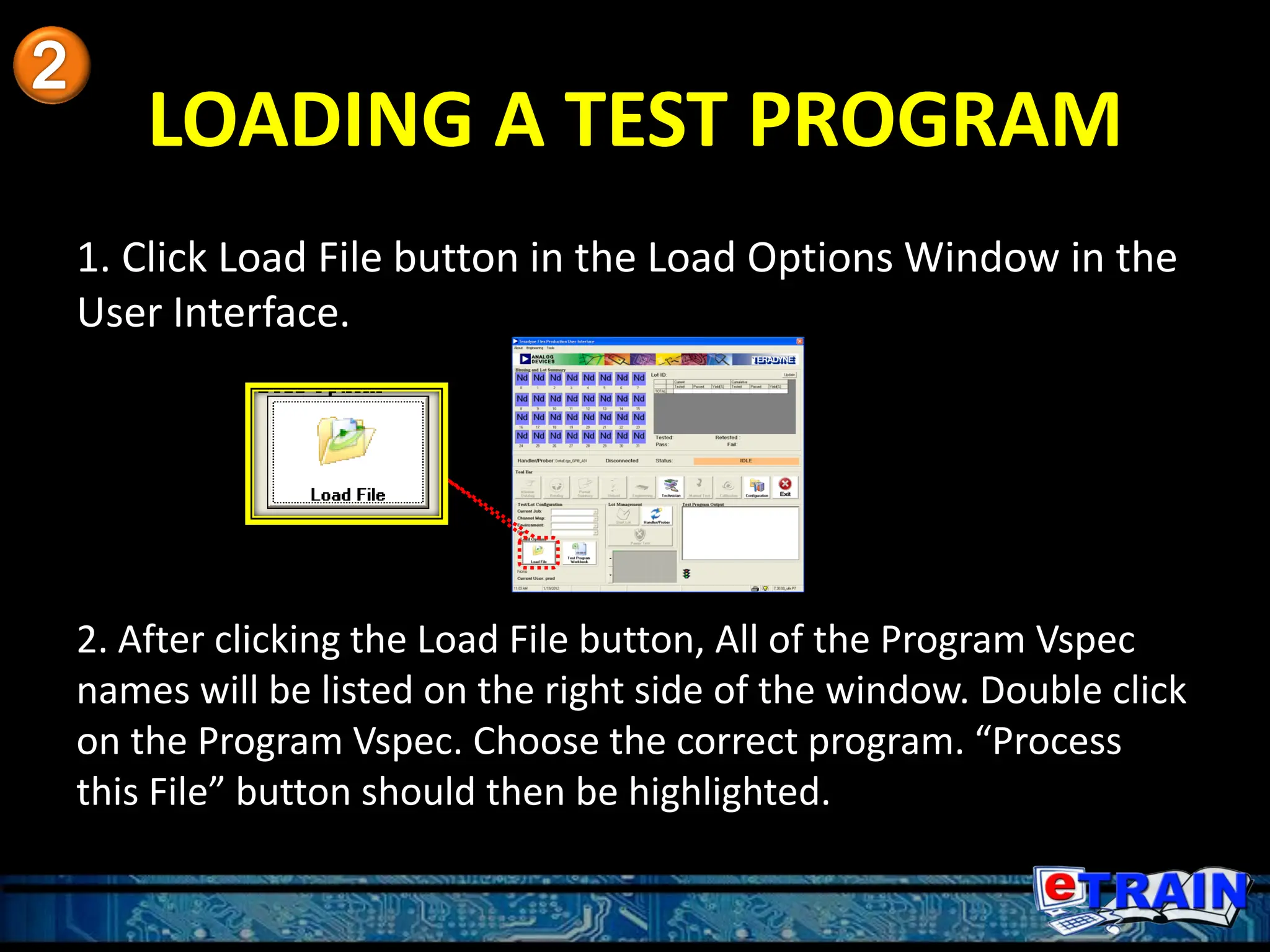 LOADING A TEST PROGRAM
1. Click Load File button in the Load Options Window in the
User Interface.
2. After clicking the Load File button, All of the Program Vspec
names will be listed on the right side of the window. Double click
on the Program Vspec. Choose the correct program. “Process
this File” button should then be highlighted.
 