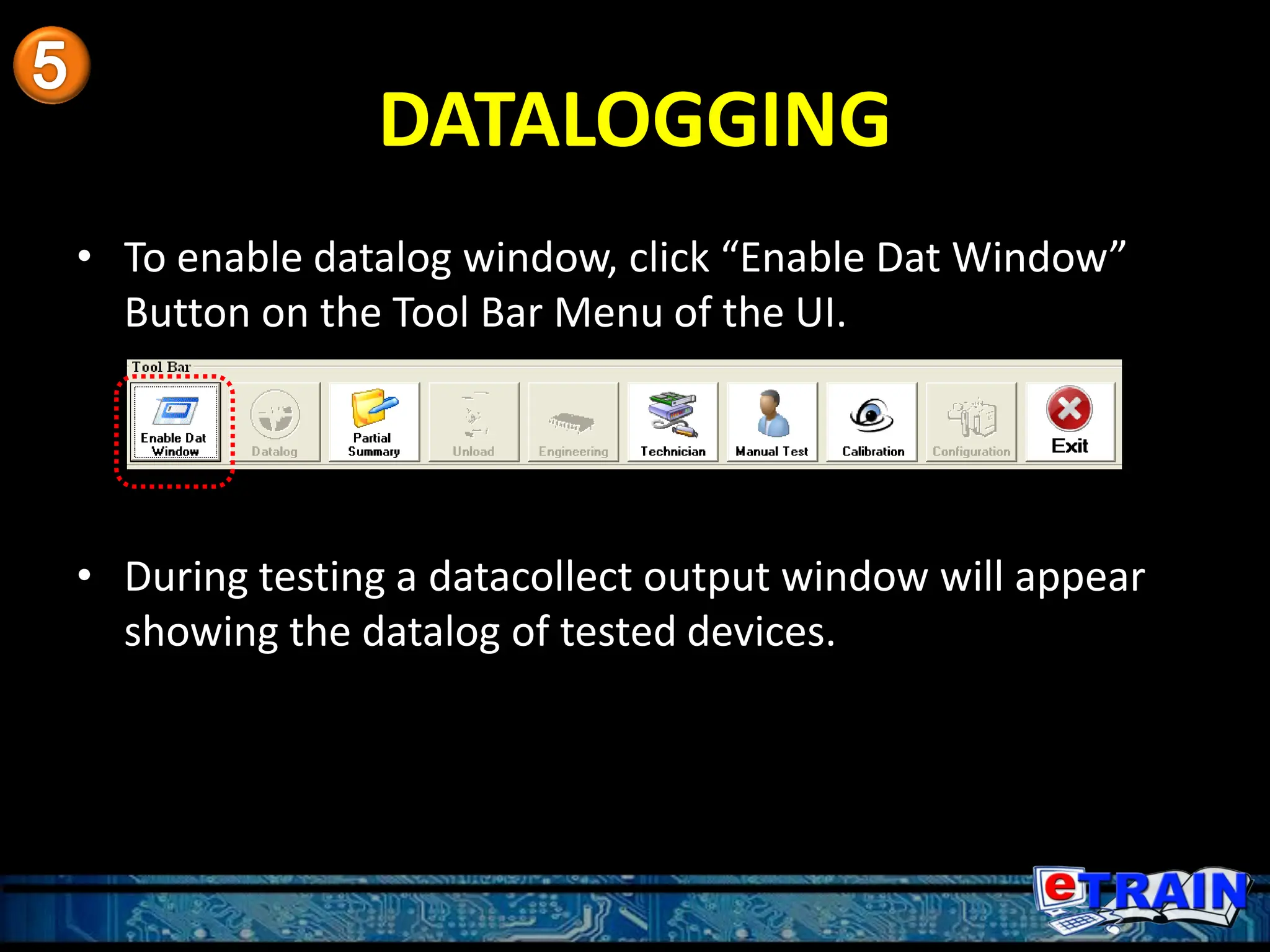 DATALOGGING
• To enable datalog window, click “Enable Dat Window”
Button on the Tool Bar Menu of the UI.
• During testing a datacollect output window will appear
showing the datalog of tested devices.
 