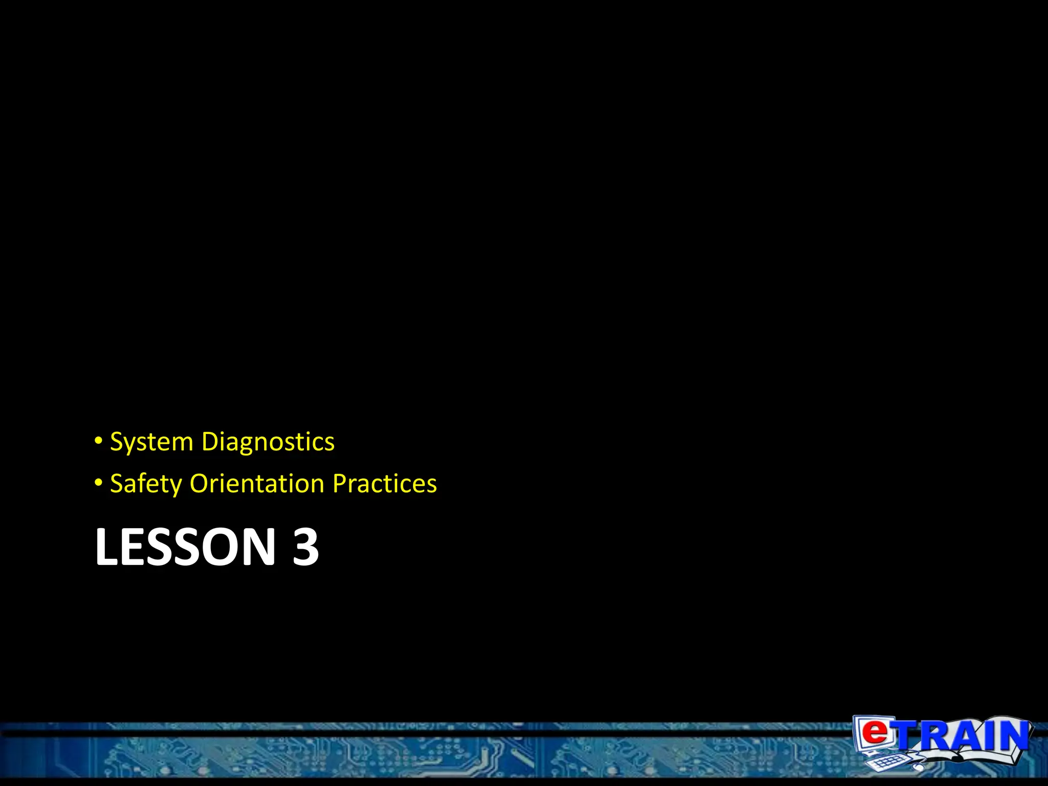 LESSON 3
• System Diagnostics
• Safety Orientation Practices
 