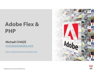 Adobe Flex &
   PHP
    Michaël CHAIZE
    mchaize@adobe.com
    http://codemoiunmouton.wordpress.com




2006 Adobe Systems Incorporated. All Rights Reserved.
