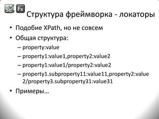 Структура фреймворка - локаторыПодобие ХPath, но не совсемОбщая структура:property:valueproperty1:value1,property2:value2property1:value1/property2:value2property1.subproperty11:value11,property2:value2/property3.subproperty31:value31Примеры…