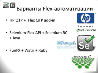 Варианты Flex-автоматизацииHP QTP +  Flex QTP add-inSelenium-Flex API + Selenium RC + JavaFunFX + Watir + Ruby