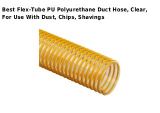 Best Flex-Tube PU Polyurethane Duct Hose, Clear,
For Use With Dust, Chips, Shavings
 