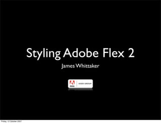 Styling Adobe Flex 2
                                James Whittaker




Friday, 12 October 2007